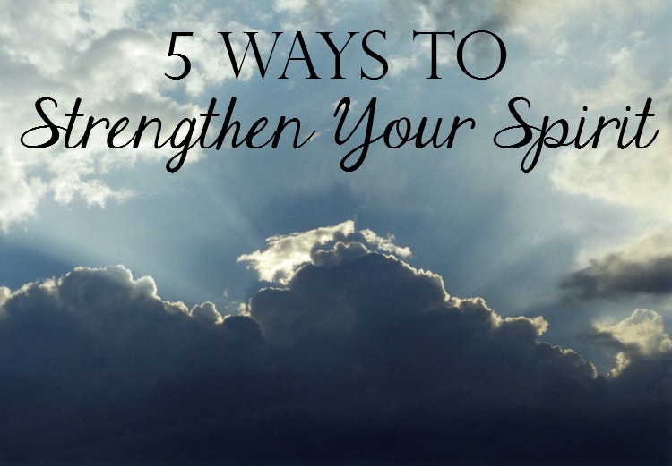 5 Ways to Strengthen Your Spirit