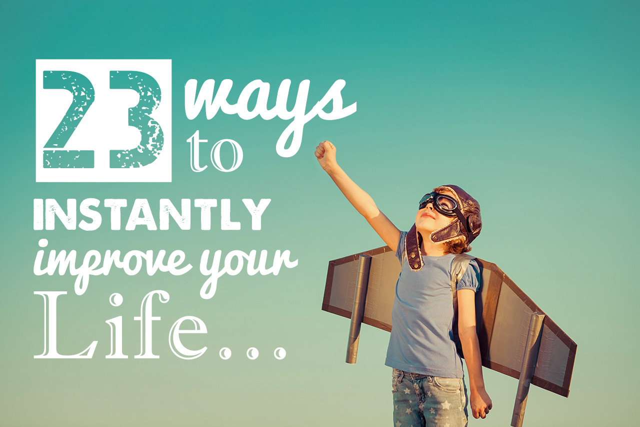 23 Ways to Instantly Improve Your Life HuffPost