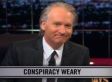 New Rule: Conspiracy Weary