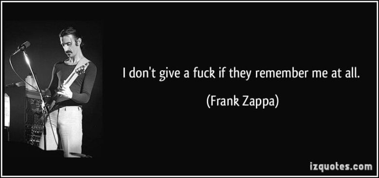 2016-03-18-1458302621-1724953-quoteidontgiveafuckiftheyremembermeatallfrankzappa280339780x367.jpg